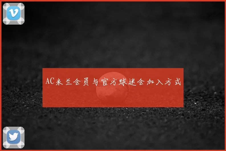AC米兰会员与官方球迷会加入方式