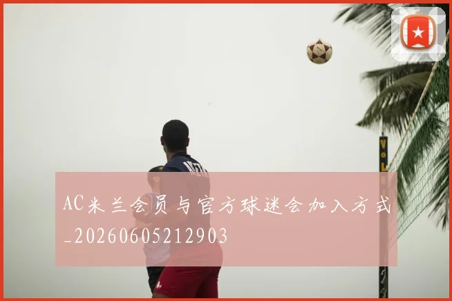 AC米兰会员与官方球迷会加入方式_20260605212903